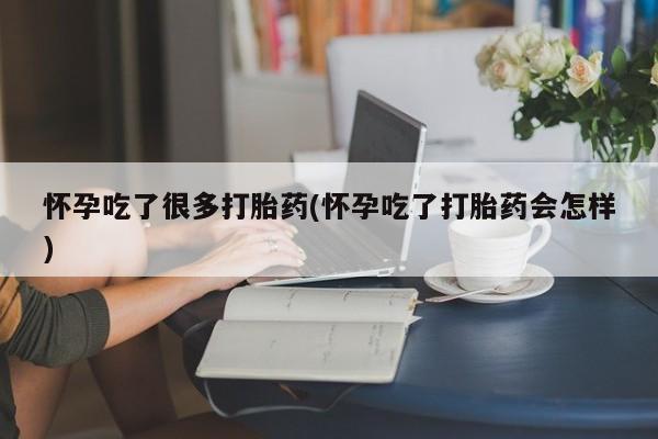 流产药在线购买微信怀孕吃了很多打胎药(怀孕吃了打胎药会怎样)