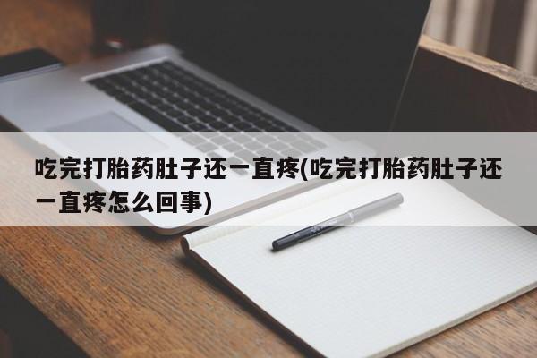 流产药在线购买微信吃完打胎药肚子还一直疼(吃完打胎药肚子还一直疼怎么回事)