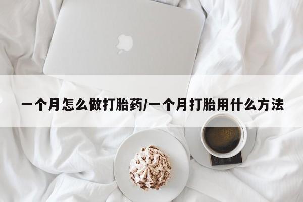 流产药在线购买微信一个月怎么做打胎药/一个月打胎用什么方法