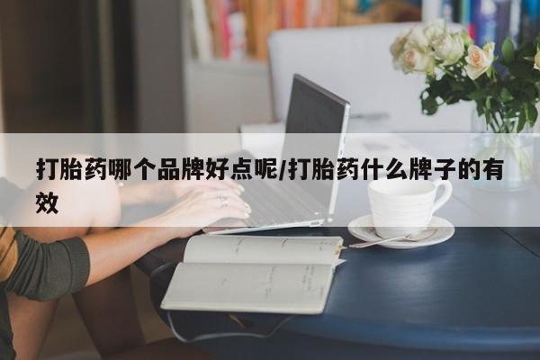 流产药在线购买微信打胎药哪个品牌好点呢/打胎药什么牌子的有效