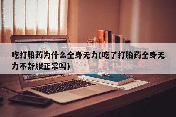 流产药在线购买微信吃打胎药为什么全身无力(吃了打胎药全身无力不舒服正常吗)