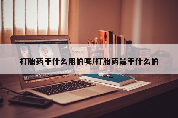 流产药在线购买微信打胎药干什么用的呢/打胎药是干什么的