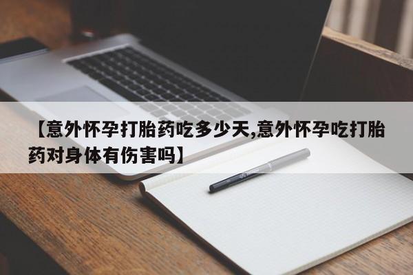 流产药在线购买微信【意外怀孕打胎药吃多少天,意外怀孕吃打胎药对身体有伤害吗】