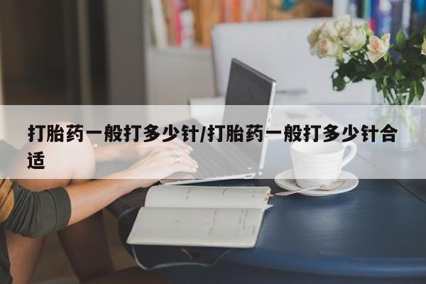 流产药在线购买微信打胎药一般打多少针/打胎药一般打多少针合适