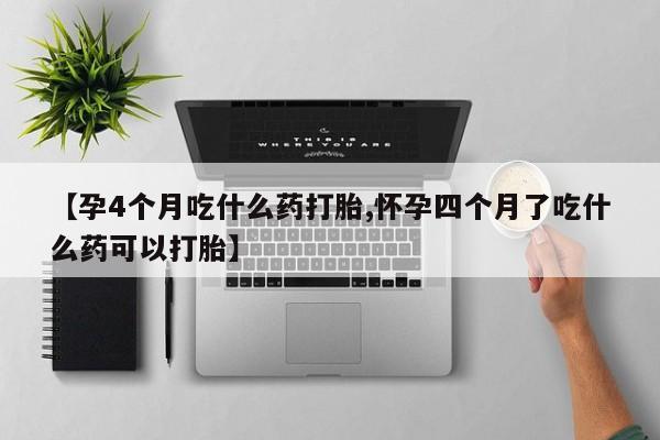 流产药在线购买微信【孕4个月吃什么药打胎,怀孕四个月了吃什么药可以打胎】