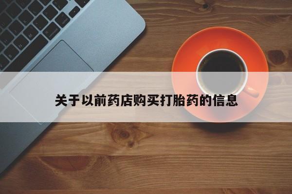 流产药在线购买微信关于以前药店购买打胎药的信息