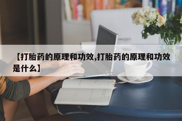 流产药在线购买微信【打胎药的原理和功效,打胎药的原理和功效是什么】