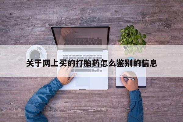 流产药在线购买微信关于网上买的打胎药怎么鉴别的信息