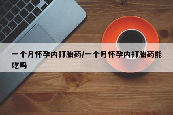 流产药在线购买微信一个月怀孕内打胎药/一个月怀孕内打胎药能吃吗
