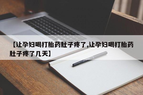 流产药在线购买微信【让孕妇喝打胎药肚子疼了,让孕妇喝打胎药肚子疼了几天】