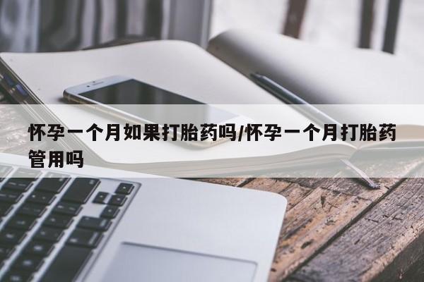 流产药在线购买微信怀孕一个月如果打胎药吗/怀孕一个月打胎药管用吗