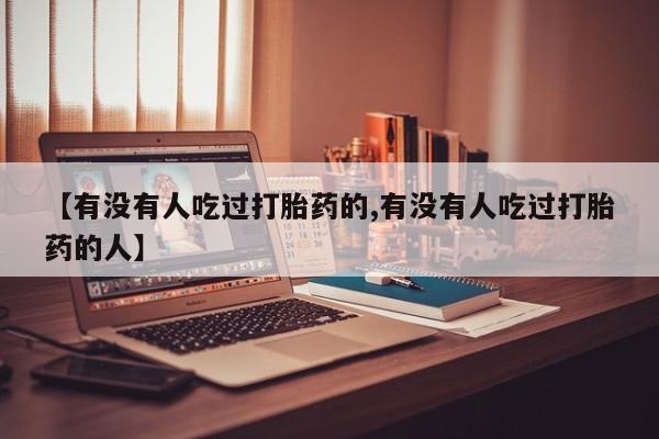 流产药在线购买微信【有没有人吃过打胎药的,有没有人吃过打胎药的人】