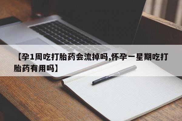 流产药在线购买微信【孕1周吃打胎药会流掉吗,怀孕一星期吃打胎药有用吗】