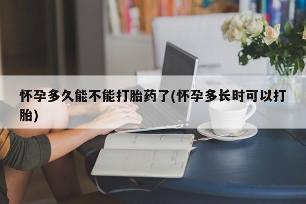流产药在线购买微信怀孕多久能不能打胎药了(怀孕多长时可以打胎)