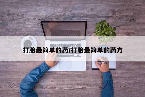 流产药在线购买微信打胎最简单的药/打胎最简单的药方