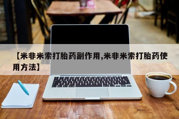 流产药在线购买微信【米非米索打胎药副作用,米非米索打胎药使用方法】