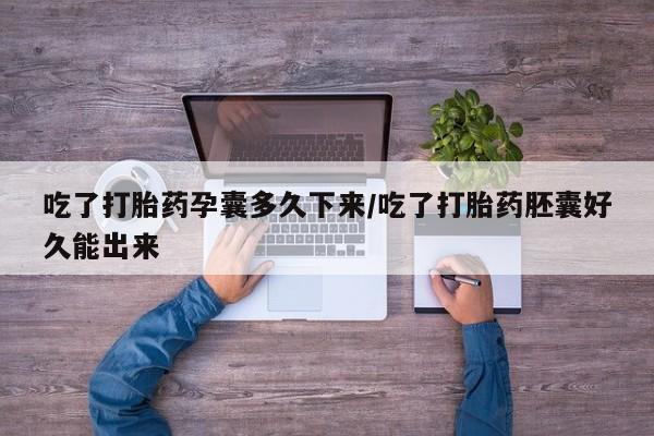 流产药在线购买微信吃了打胎药孕囊多久下来/吃了打胎药胚囊好久能出来