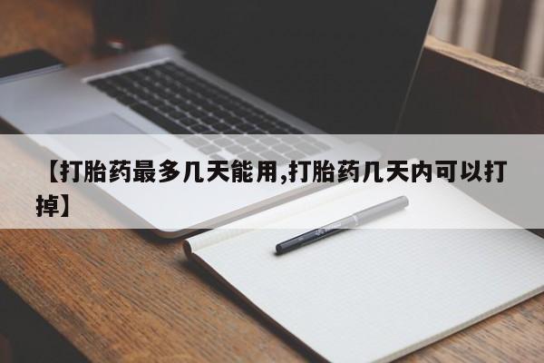 流产药在线购买微信【打胎药最多几天能用,打胎药几天内可以打掉】