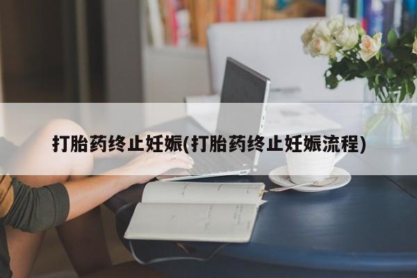 流产药在线购买微信打胎药终止妊娠(打胎药终止妊娠流程)