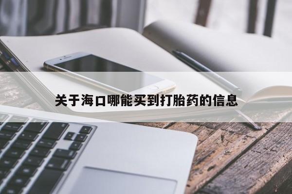 流产药在线购买微信关于海口哪能买到打胎药的信息