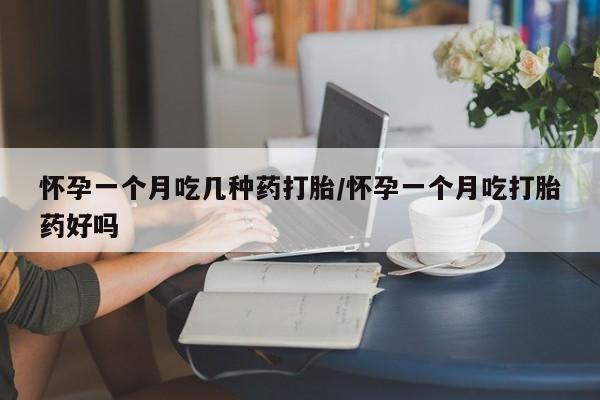 流产药在线购买微信怀孕一个月吃几种药打胎/怀孕一个月吃打胎药好吗