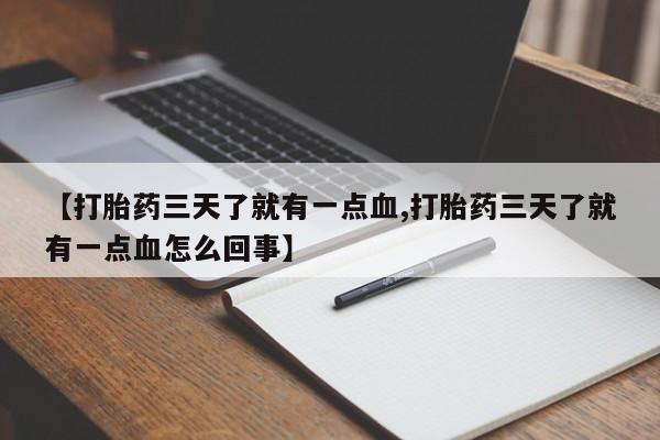 流产药在线购买微信【打胎药三天了就有一点血,打胎药三天了就有一点血怎么回事】