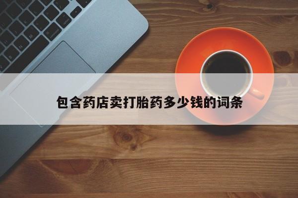 流产药在线购买微信包含药店卖打胎药多少钱的词条