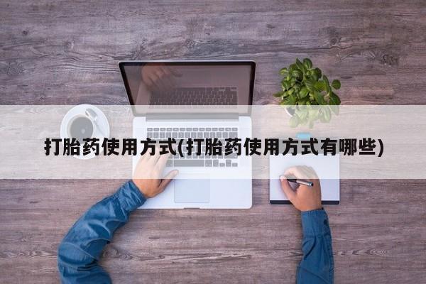 流产药在线购买微信打胎药使用方式(打胎药使用方式有哪些)