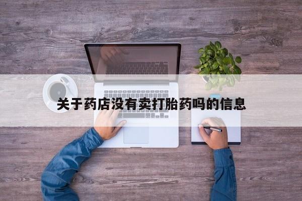 流产药在线购买微信关于药店没有卖打胎药吗的信息