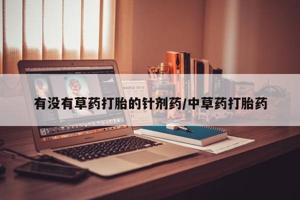 流产药在线购买微信有没有草药打胎的针剂药/中草药打胎药