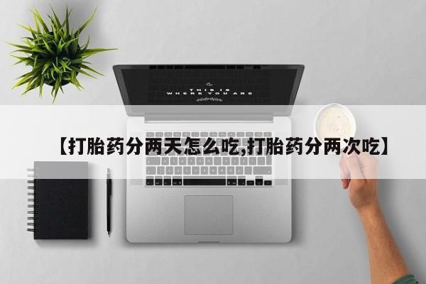 流产药在线购买微信【打胎药分两天怎么吃,打胎药分两次吃】
