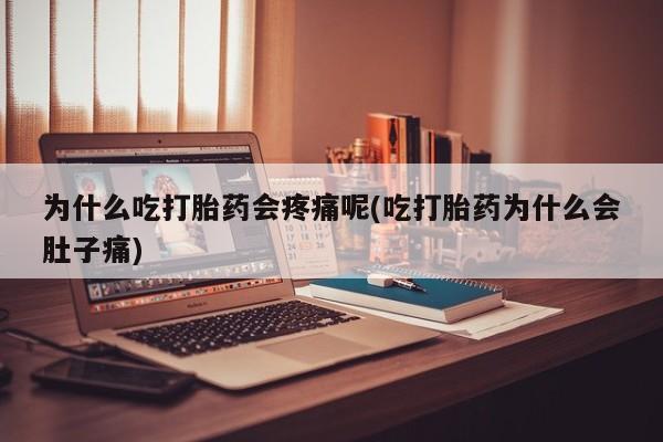流产药在线购买微信为什么吃打胎药会疼痛呢(吃打胎药为什么会肚子痛)