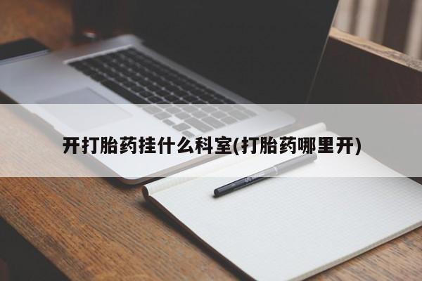 流产药在线购买微信开打胎药挂什么科室(打胎药哪里开)